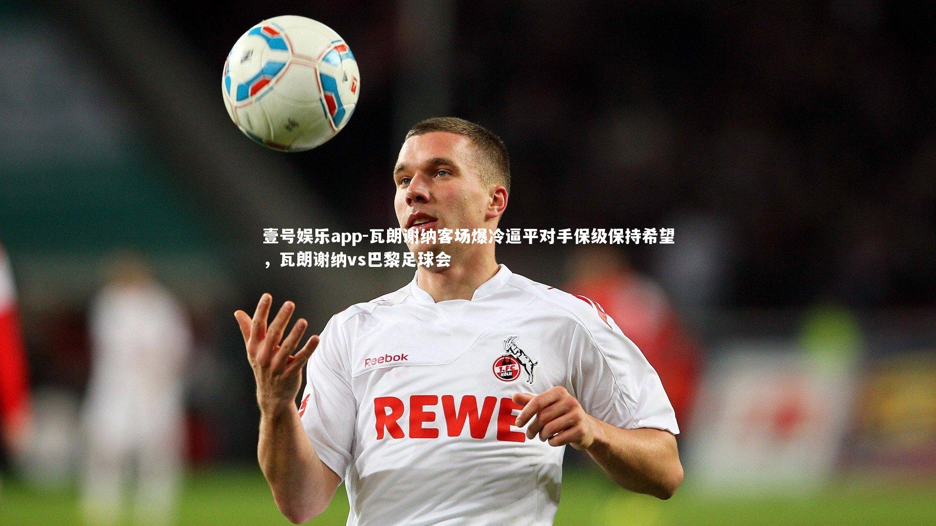 瓦朗谢纳客场爆冷逼平对手保级保持希望，瓦朗谢纳vs巴黎足球会