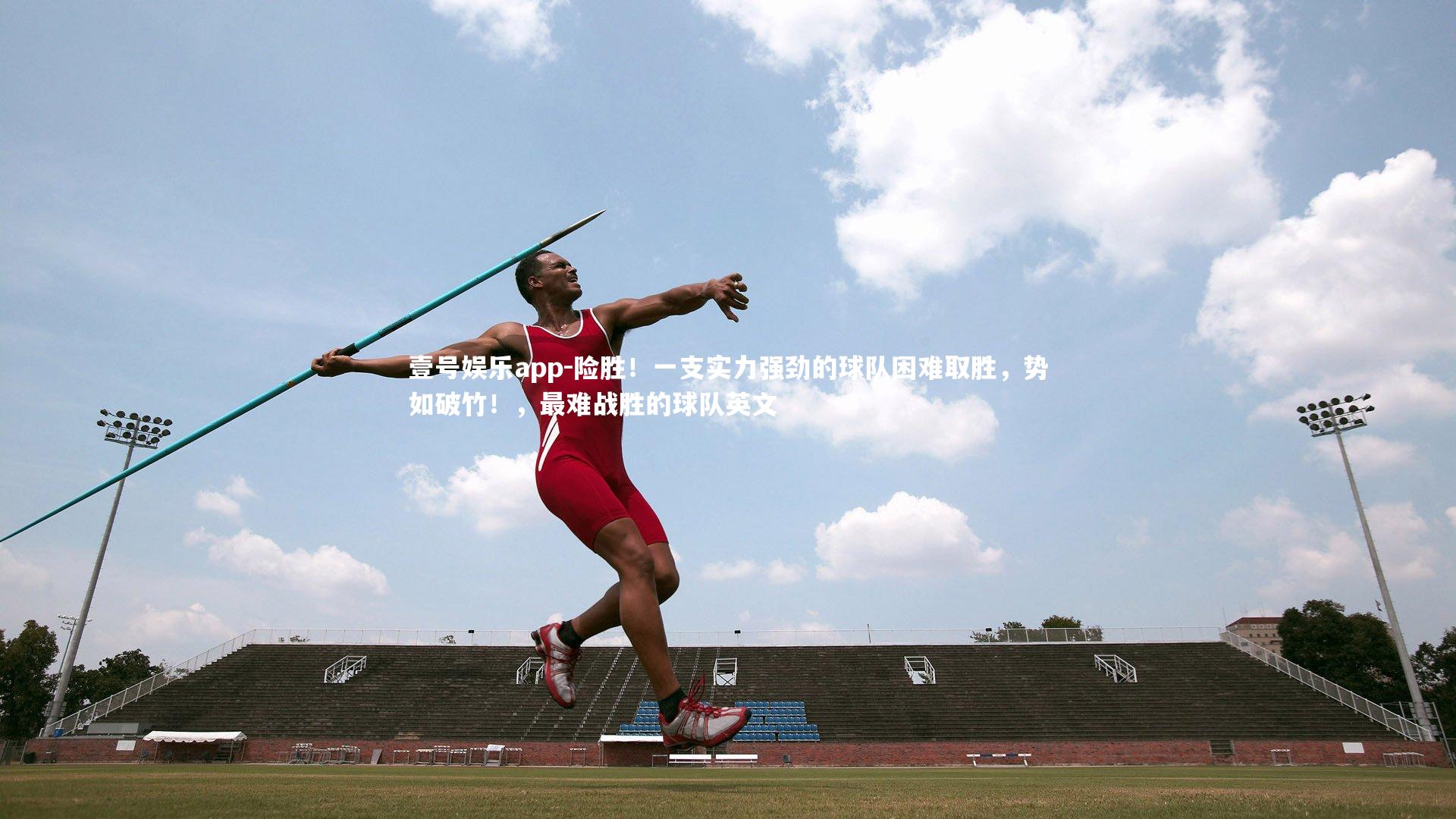 险胜！一支实力强劲的球队困难取胜，势如破竹！，最难战胜的球队英文