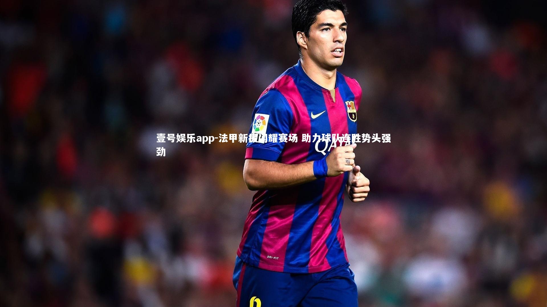 法甲新援闪耀赛场 助力球队连胜势头强劲