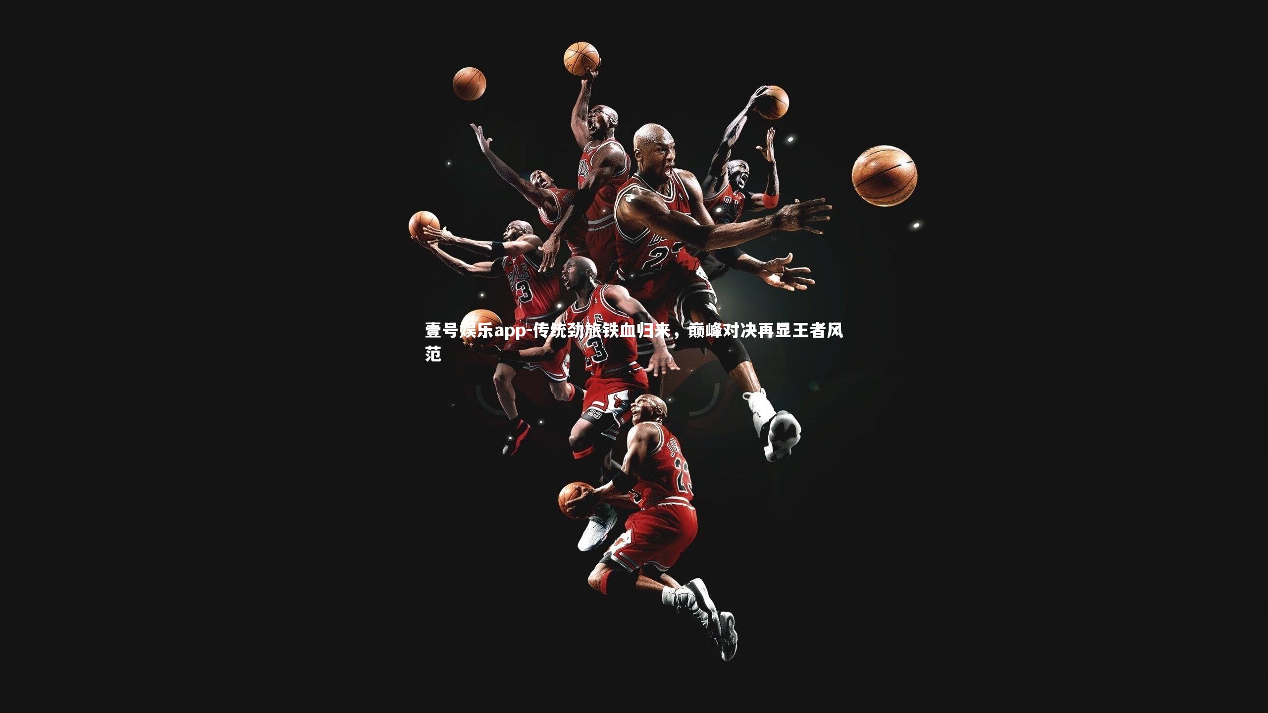 壹号娱乐app-传统劲旅铁血归来，巅峰对决再显王者风范
