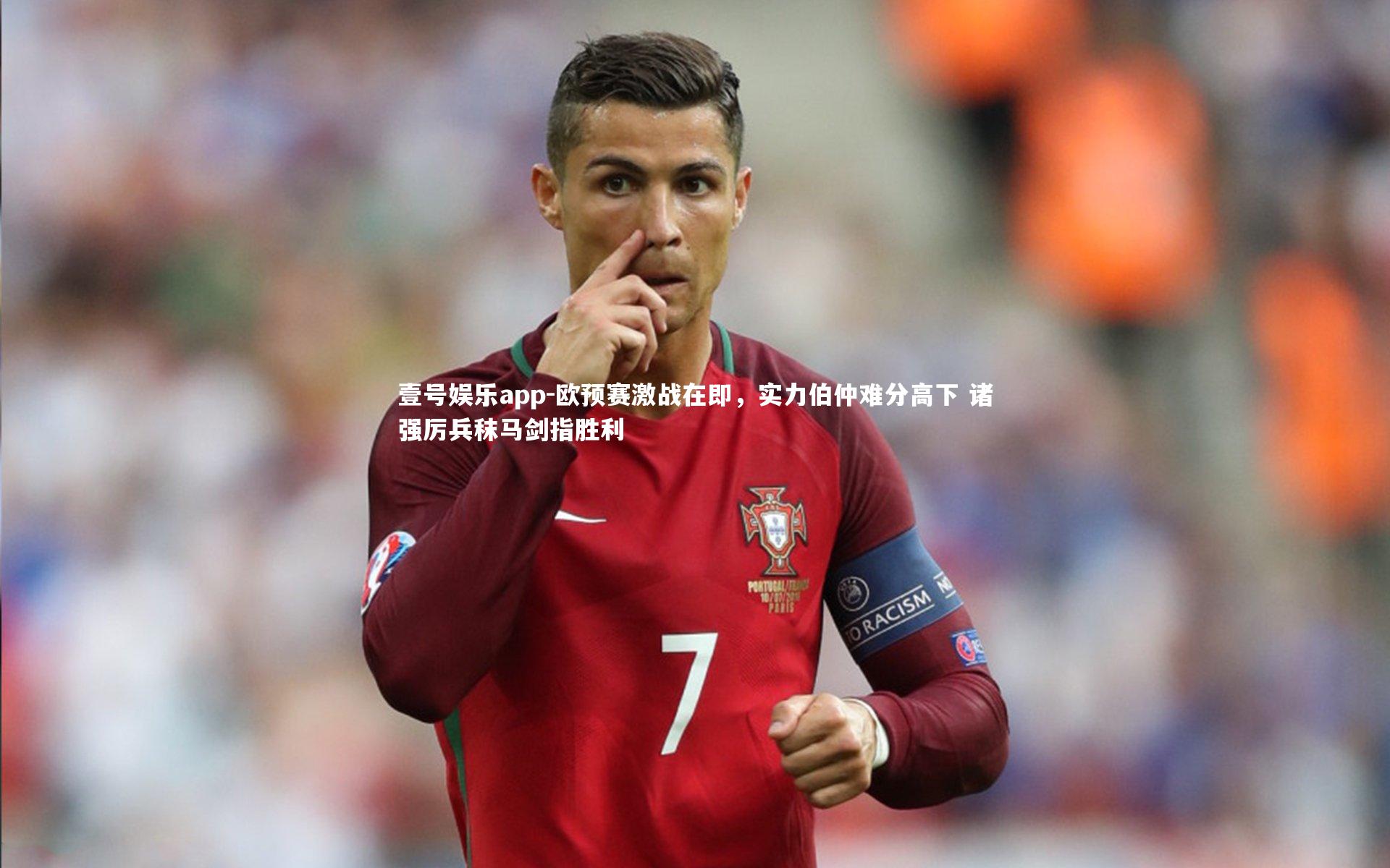 壹号娱乐app-欧预赛激战在即，实力伯仲难分高下 诸强厉兵秣马剑指胜利
