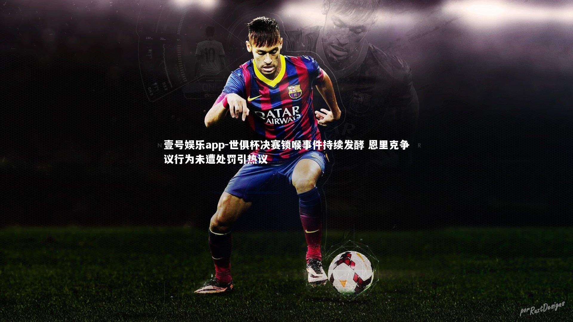世俱杯决赛锁喉事件持续发酵 恩里克争议行为未遭处罚引热议