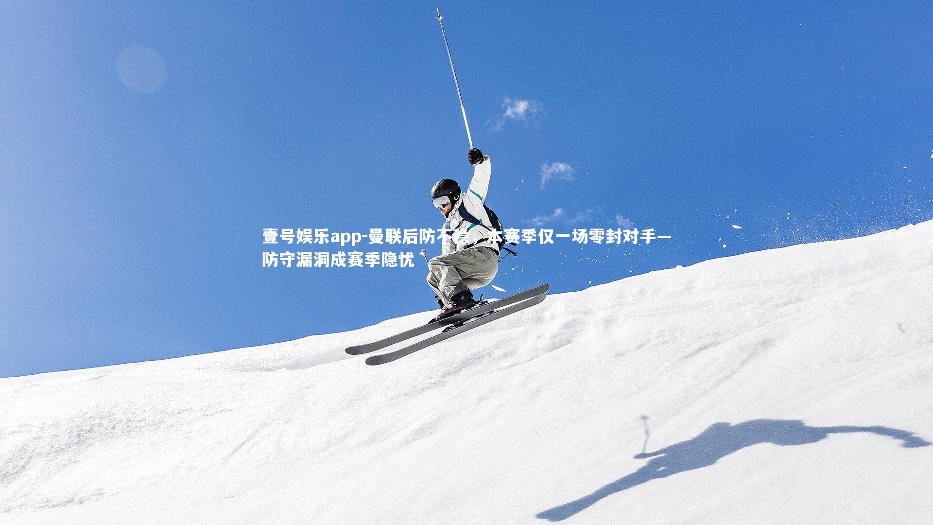 壹号娱乐app-曼联后防不稳，本赛季仅一场零封对手—防守漏洞成赛季隐忧