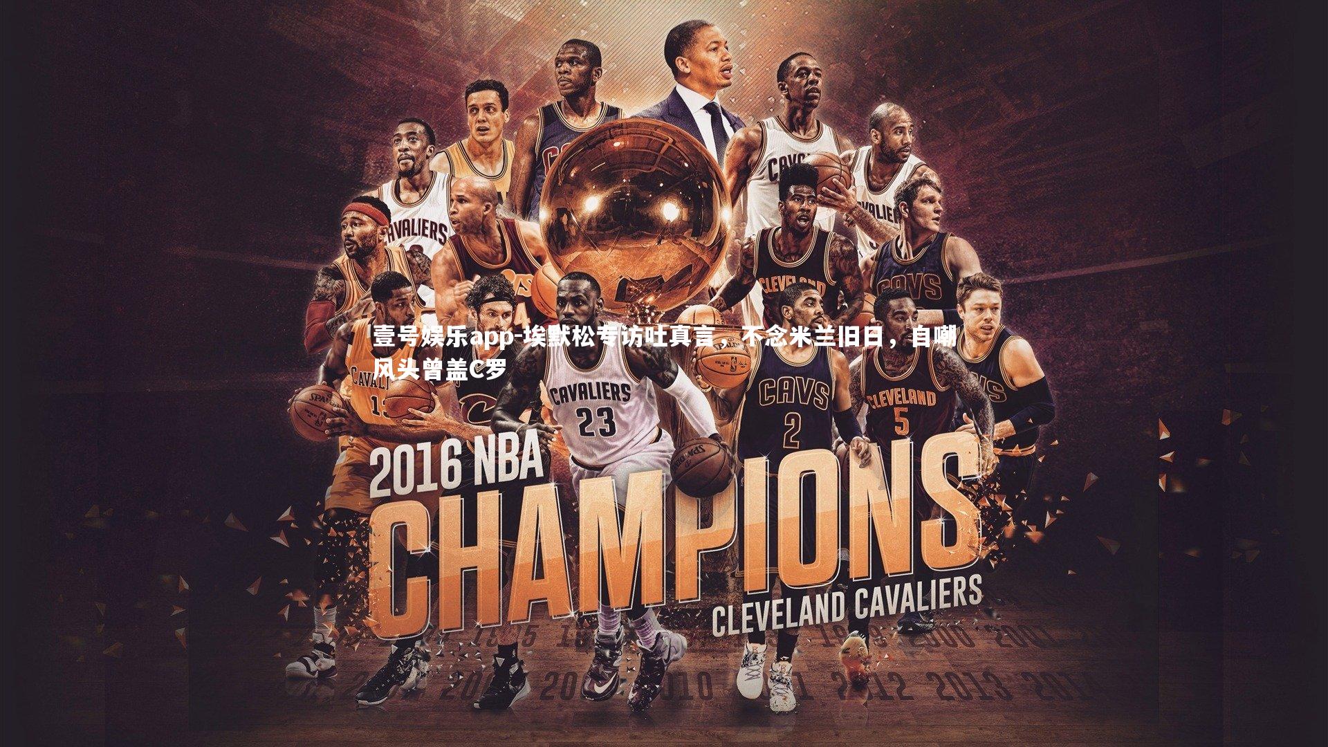 壹号娱乐app-埃默松专访吐真言，不念米兰旧日，自嘲风头曾盖C罗