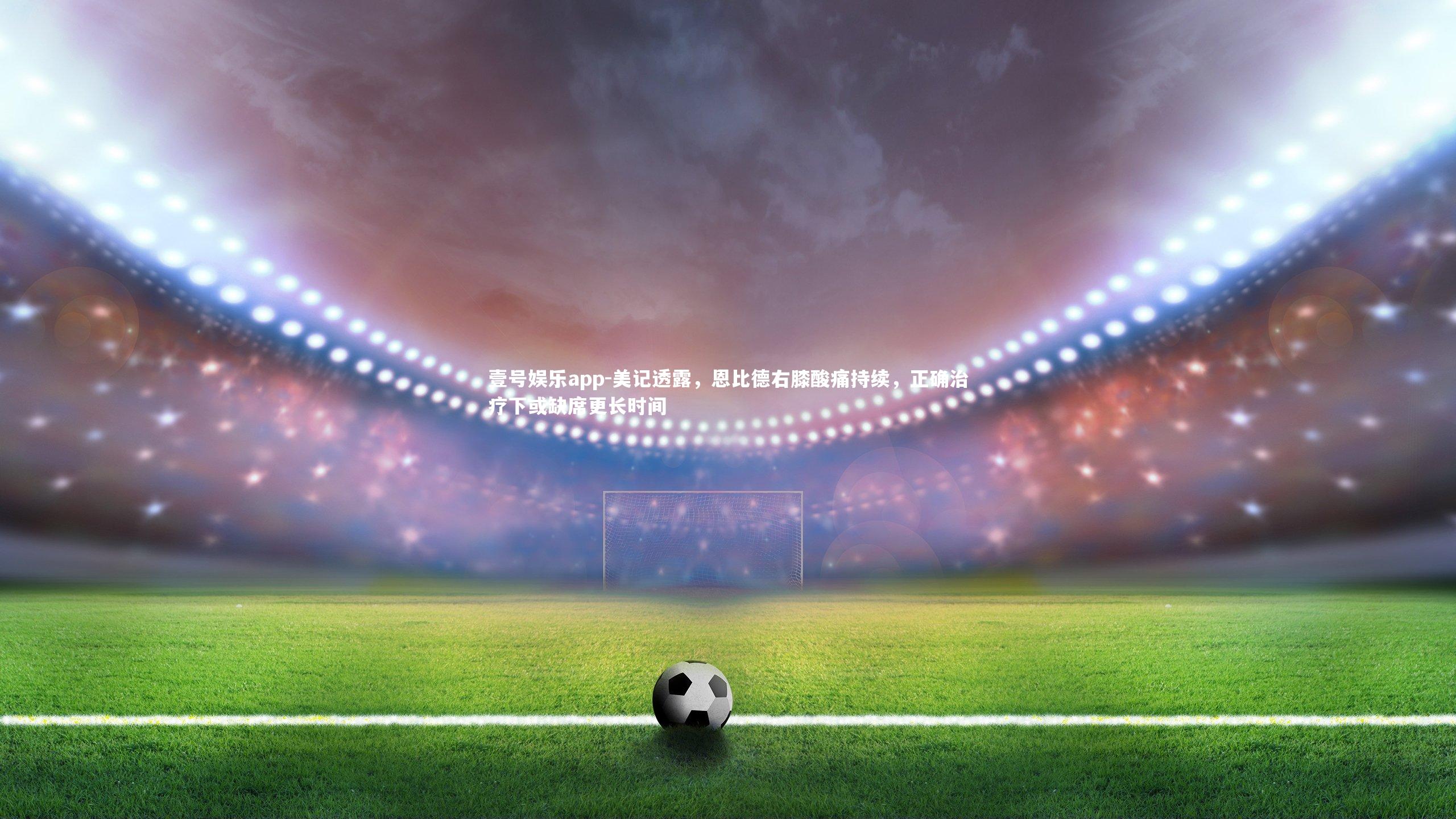 壹号娱乐app-美记透露，恩比德右膝酸痛持续，正确治疗下或缺席更长时间