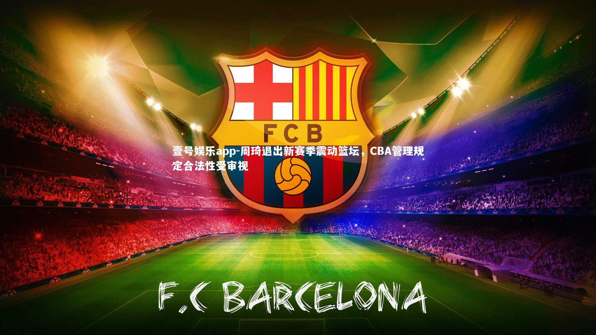 壹号娱乐app-周琦退出新赛季震动篮坛，CBA管理规定合法性受审视